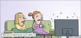 Sign you're watching to much reality tv
